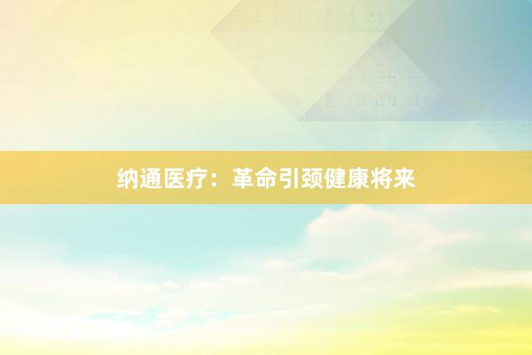 纳通医疗：革命引颈健康将来