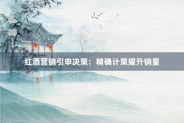 红酒营销引申决策：精确计策擢升销量